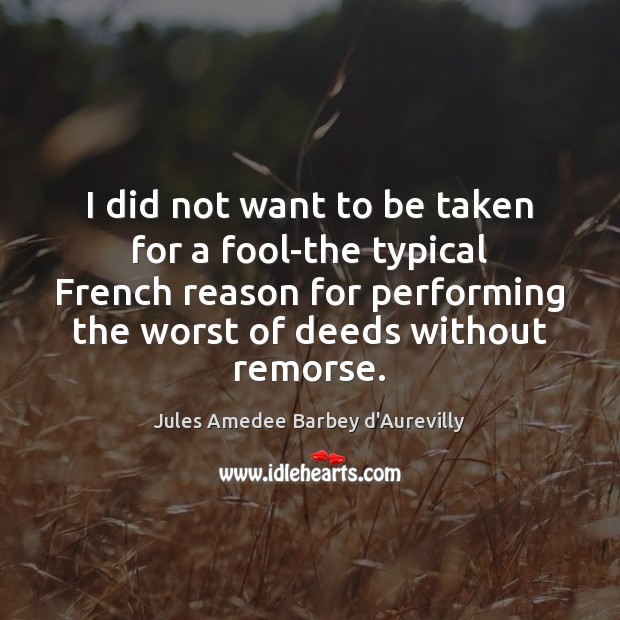 I did not want to be taken for a fool-the typical French Jules Amedee Barbey d’Aurevilly Picture Quote