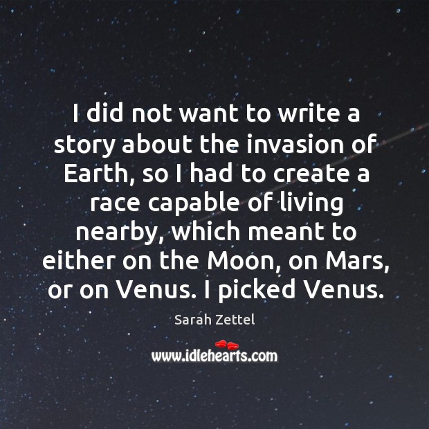 I did not want to write a story about the invasion of earth Sarah Zettel Picture Quote