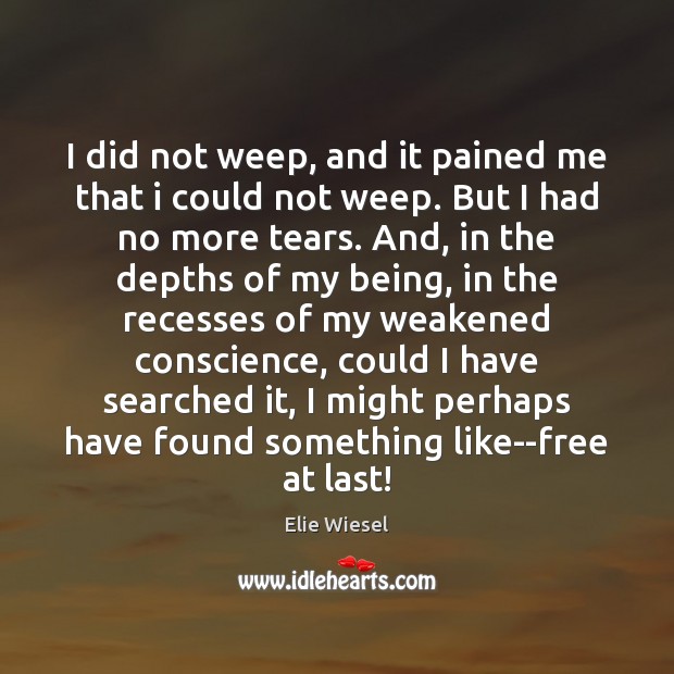 I did not weep, and it pained me that i could not Elie Wiesel Picture Quote