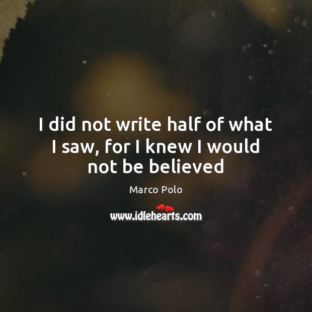 I did not write half of what I saw, for I knew I would not be believed Marco Polo Picture Quote