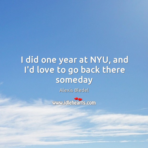 I did one year at NYU, and I’d love to go back there someday Image