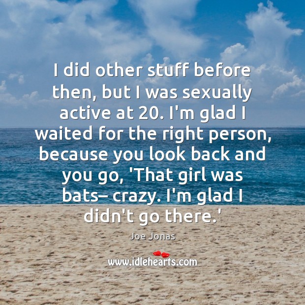 I did other stuff before then, but I was sexually active at 20. Joe Jonas Picture Quote