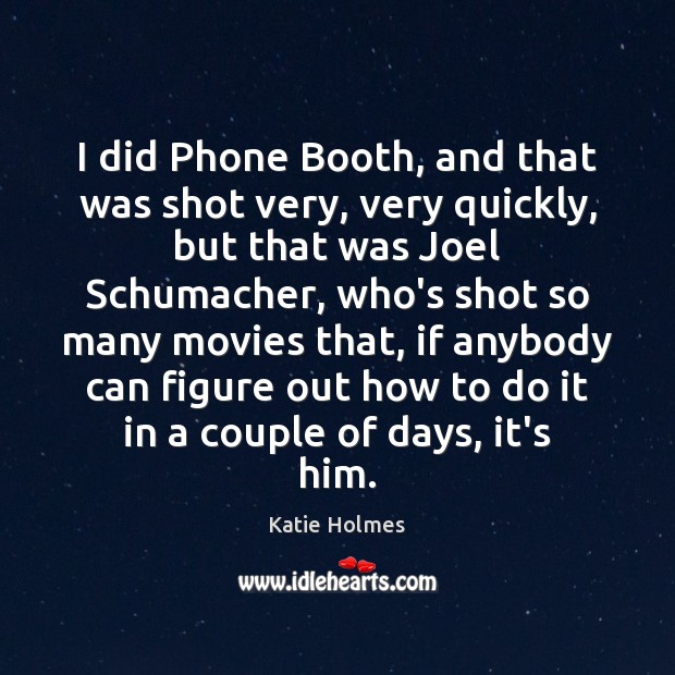 I did Phone Booth, and that was shot very, very quickly, but Katie Holmes Picture Quote