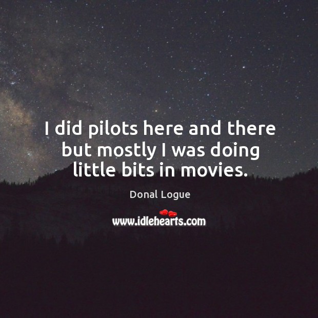 I did pilots here and there but mostly I was doing little bits in movies. Donal Logue Picture Quote