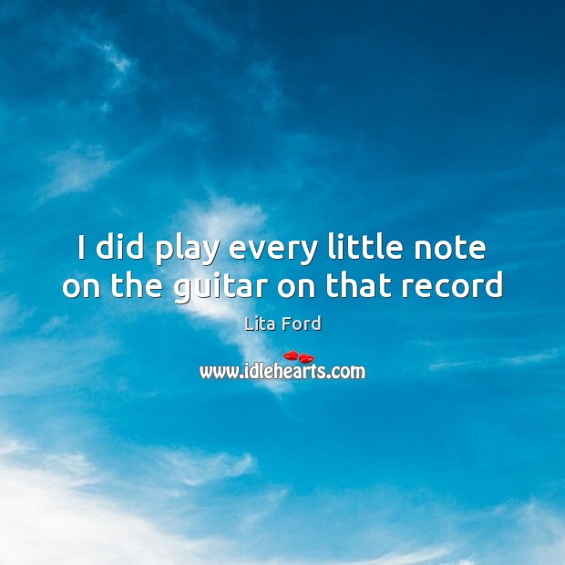 I did play every little note on the guitar on that record Lita Ford Picture Quote
