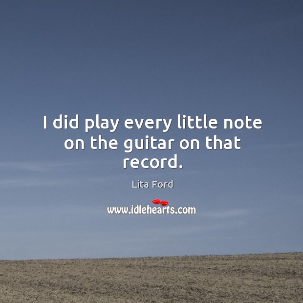 I did play every little note on the guitar on that record. Lita Ford Picture Quote