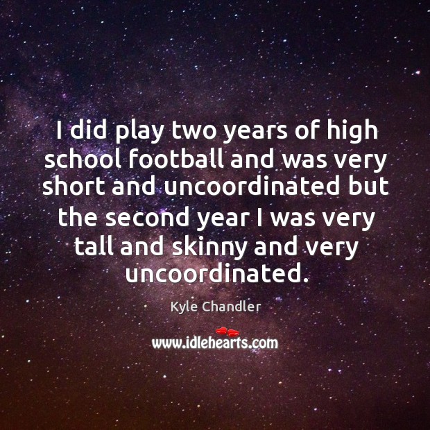 I did play two years of high school football and was very short Kyle Chandler Picture Quote