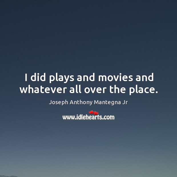 I did plays and movies and whatever all over the place. Joseph Anthony Mantegna Jr Picture Quote