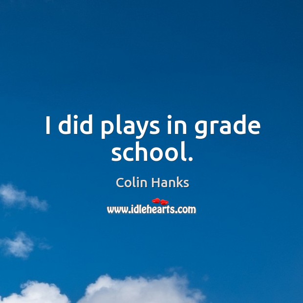 I did plays in grade school. Colin Hanks Picture Quote