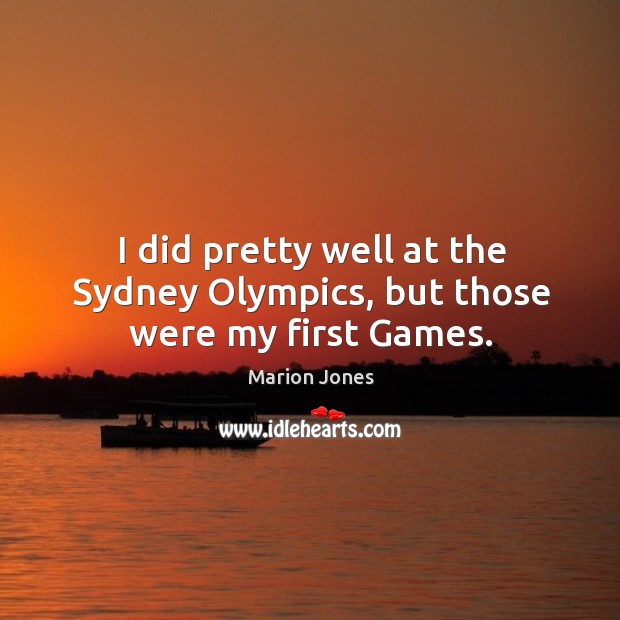 I did pretty well at the sydney olympics, but those were my first games. Marion Jones Picture Quote