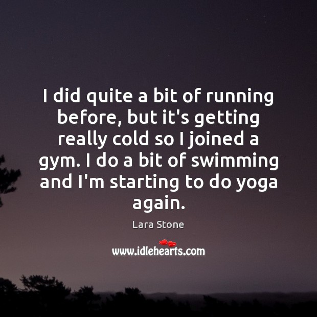I did quite a bit of running before, but it’s getting really Lara Stone Picture Quote