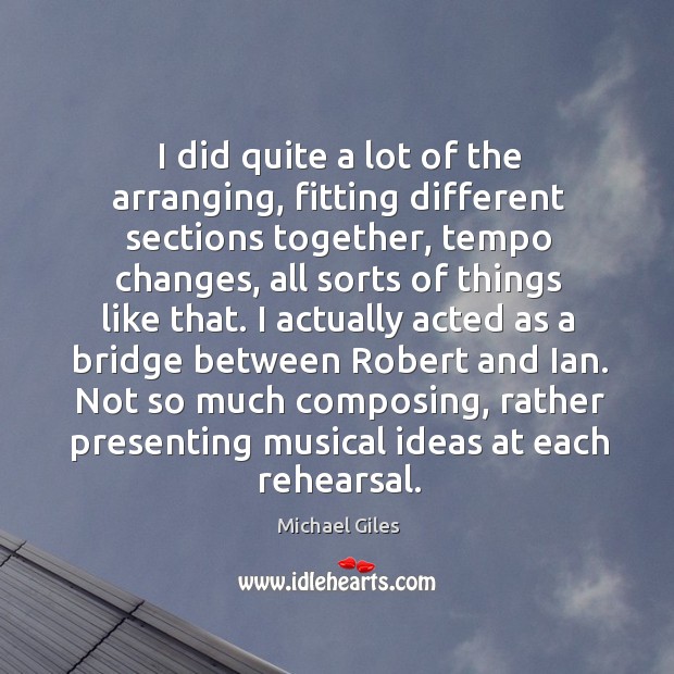I did quite a lot of the arranging, fitting different sections together, tempo changes Michael Giles Picture Quote