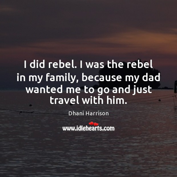 I did rebel. I was the rebel in my family, because my Dhani Harrison Picture Quote