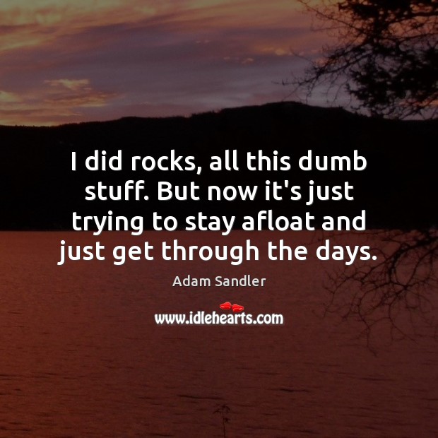 I did rocks, all this dumb stuff. But now it’s just trying Adam Sandler Picture Quote