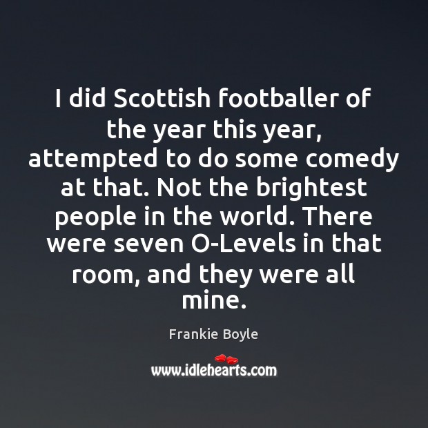 I did Scottish footballer of the year this year, attempted to do Frankie Boyle Picture Quote