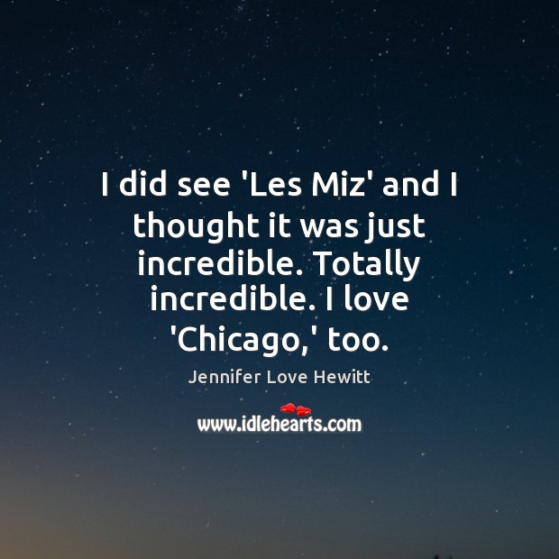 I did see ‘Les Miz’ and I thought it was just incredible. Jennifer Love Hewitt Picture Quote