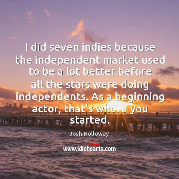 I did seven indies because the independent market used to be a lot better before all the stars were doing independents. Josh Holloway Picture Quote
