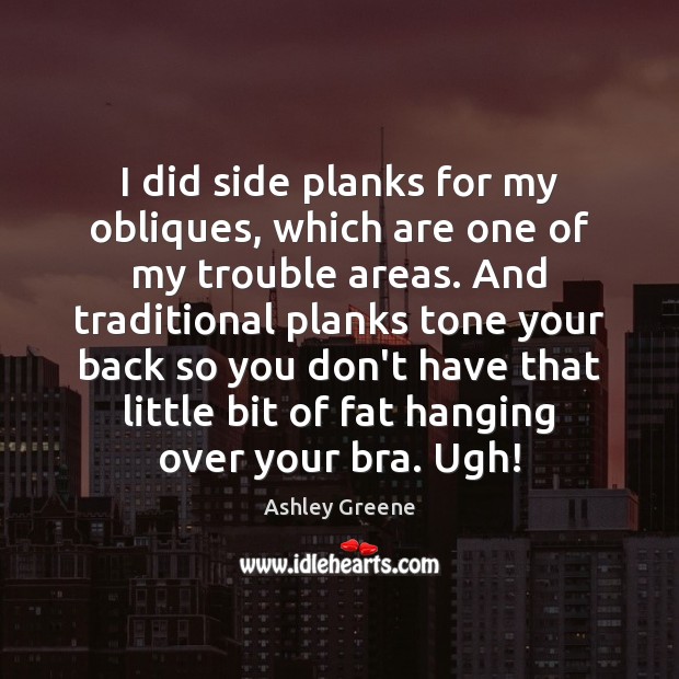 I did side planks for my obliques, which are one of my Ashley Greene Picture Quote