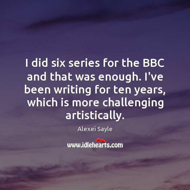 I did six series for the BBC and that was enough. I’ve Alexei Sayle Picture Quote