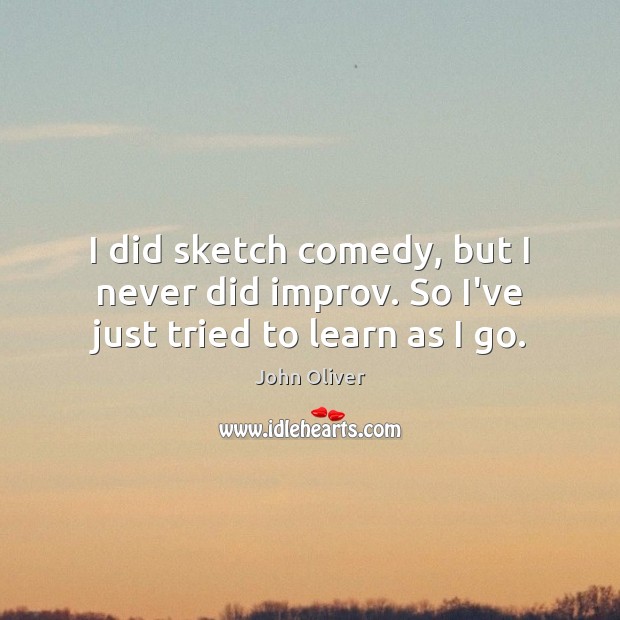 I did sketch comedy, but I never did improv. So I’ve just tried to learn as I go. Image