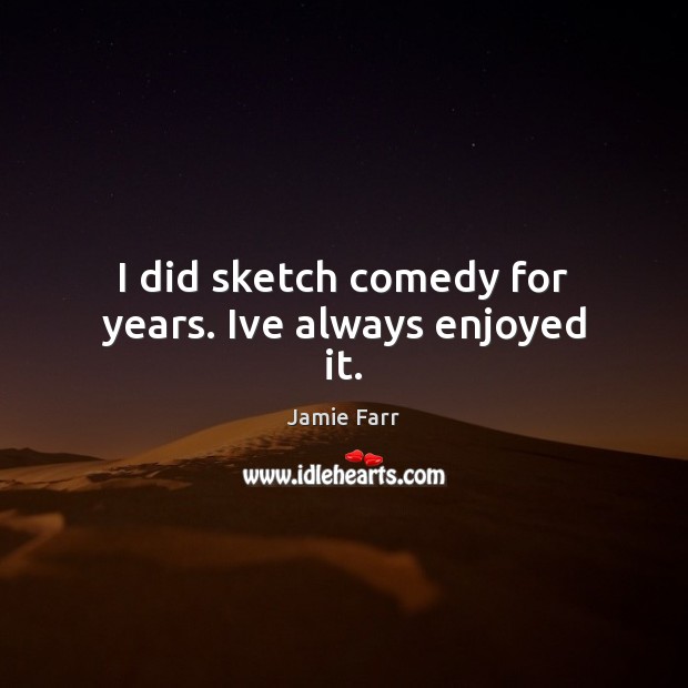 I did sketch comedy for years. Ive always enjoyed it. Jamie Farr Picture Quote
