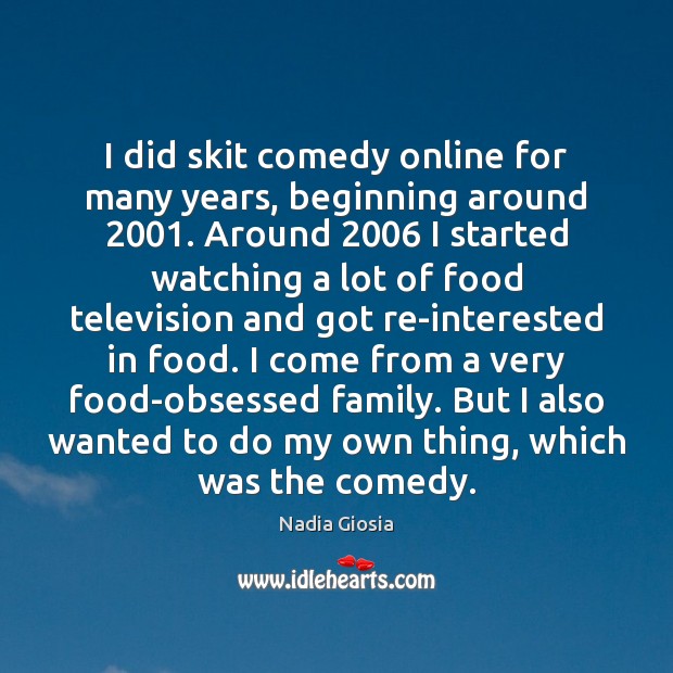 I did skit comedy online for many years, beginning around 2001. Around 2006 I Nadia Giosia Picture Quote