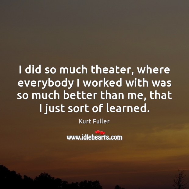 I did so much theater, where everybody I worked with was so Kurt Fuller Picture Quote