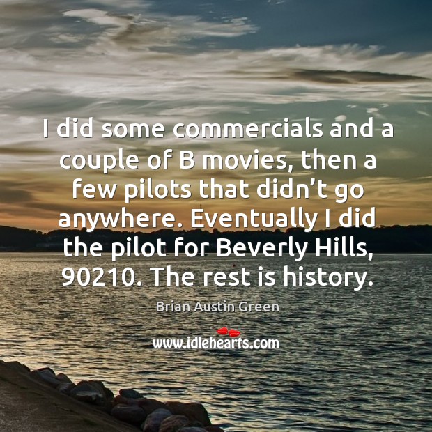 I did some commercials and a couple of b movies, then a few pilots that didn’t go anywhere. Brian Austin Green Picture Quote