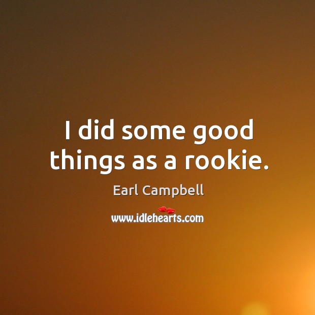 I did some good things as a rookie. Earl Campbell Picture Quote