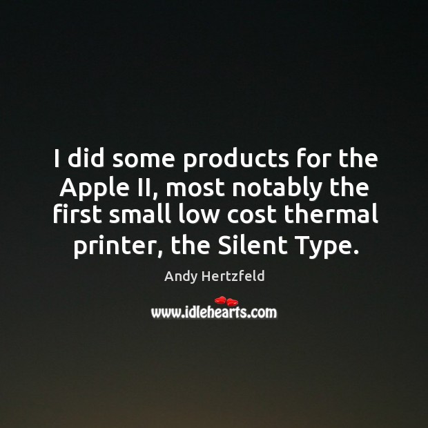 I did some products for the apple ii, most notably the first small low cost thermal printer, the silent type. Andy Hertzfeld Picture Quote