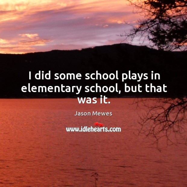 I did some school plays in elementary school, but that was it. Jason Mewes Picture Quote
