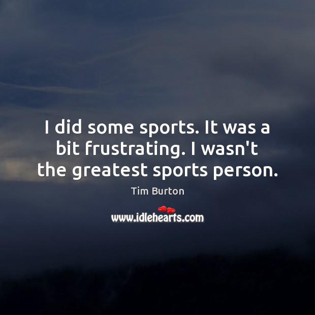 I did some sports. It was a bit frustrating. I wasn’t the greatest sports person. Tim Burton Picture Quote