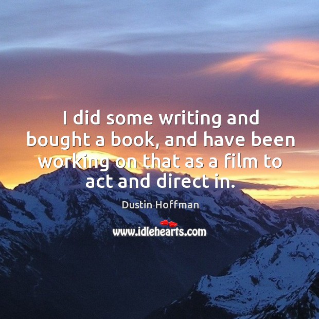 I did some writing and bought a book, and have been working on that as a film to act and direct in. Image