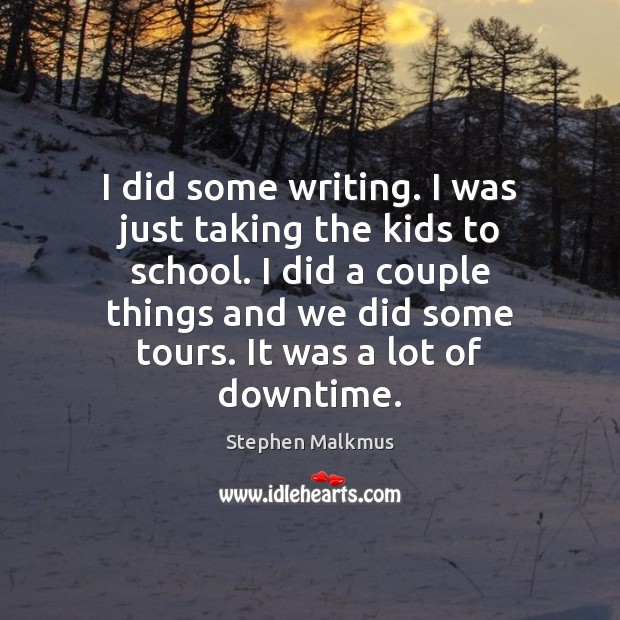 I did some writing. I was just taking the kids to school. Stephen Malkmus Picture Quote