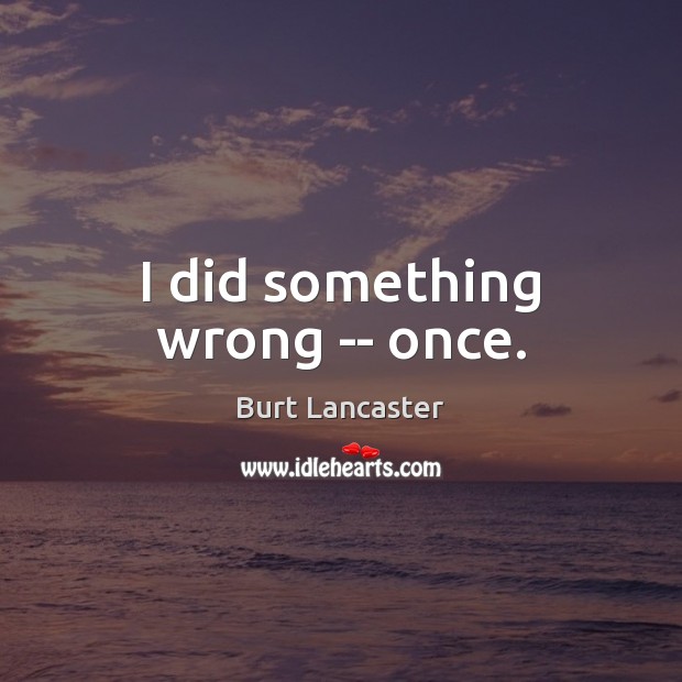 I did something wrong — once. Burt Lancaster Picture Quote