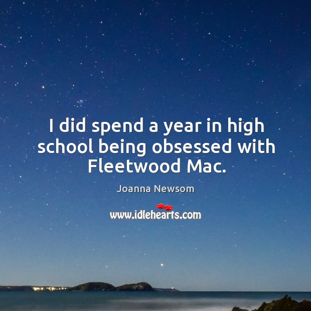 I did spend a year in high school being obsessed with fleetwood mac. Joanna Newsom Picture Quote