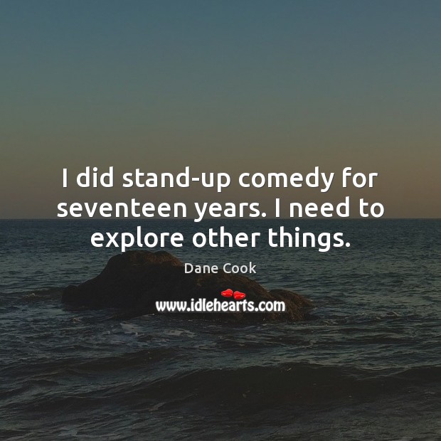 I did stand-up comedy for seventeen years. I need to explore other things. Dane Cook Picture Quote