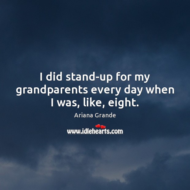 I did stand-up for my grandparents every day when I was, like, eight. Ariana Grande Picture Quote
