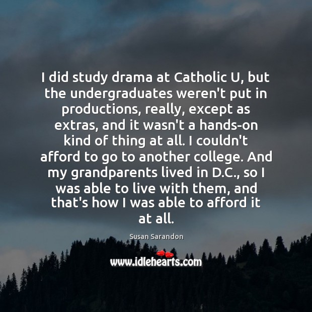 I did study drama at Catholic U, but the undergraduates weren’t put 