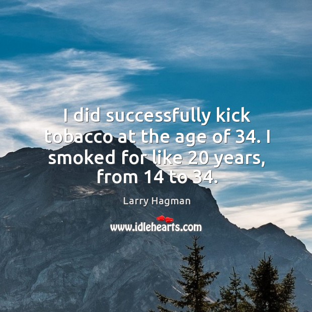 I did successfully kick tobacco at the age of 34. I smoked for like 20 years, from 14 to 34. Larry Hagman Picture Quote