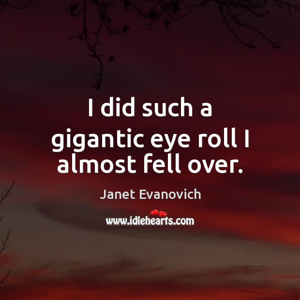 I did such a gigantic eye roll I almost fell over. Janet Evanovich Picture Quote