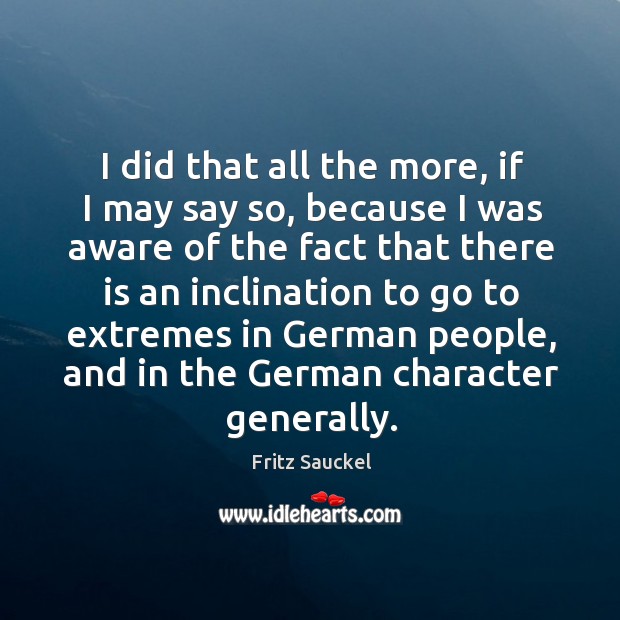 I did that all the more, if I may say so Fritz Sauckel Picture Quote