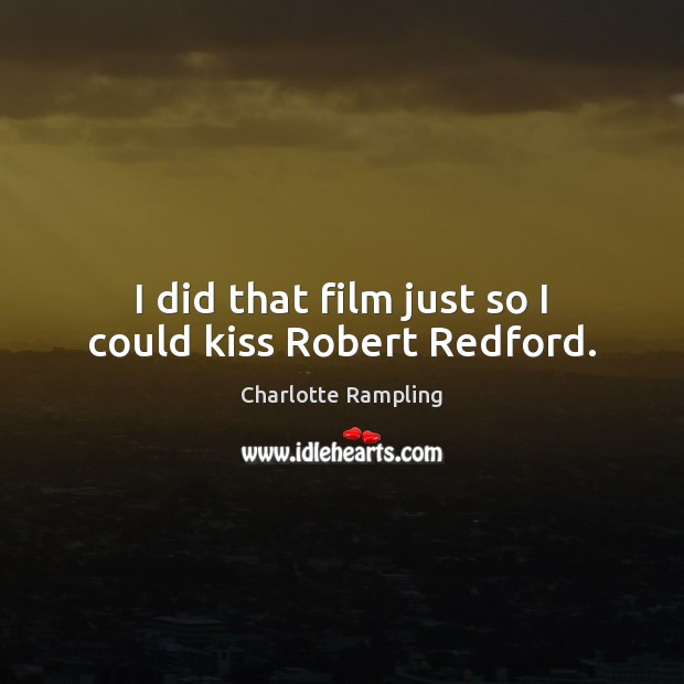 I did that film just so I could kiss Robert Redford. Charlotte Rampling Picture Quote