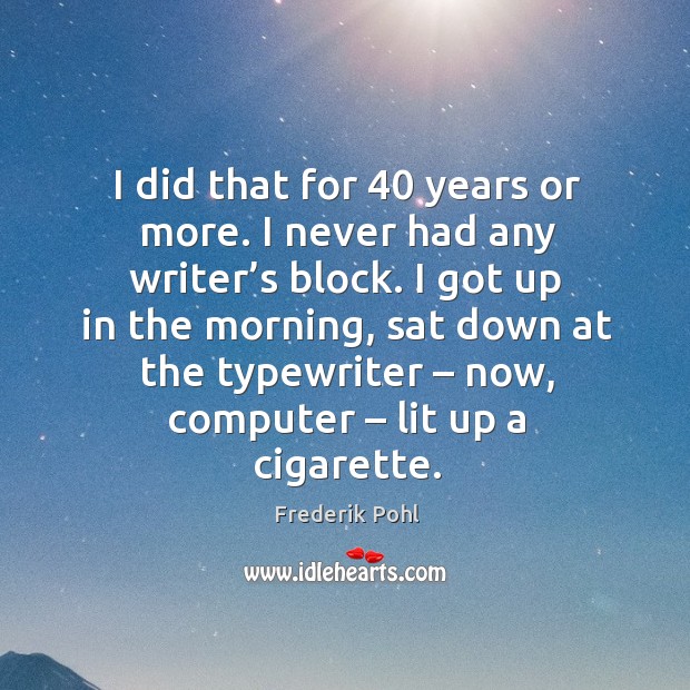 I did that for 40 years or more. I never had any writer’s block. Frederik Pohl Picture Quote