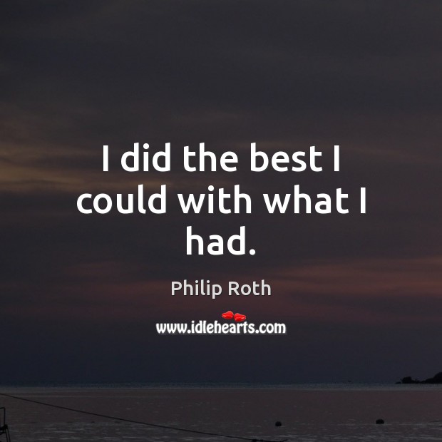 I did the best I could with what I had. Philip Roth Picture Quote