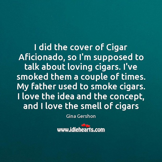 I did the cover of Cigar Aficionado, so I’m supposed to talk Gina Gershon Picture Quote