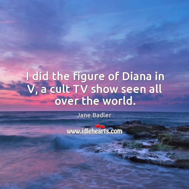 I did the figure of diana in v, a cult tv show seen all over the world. Jane Badler Picture Quote