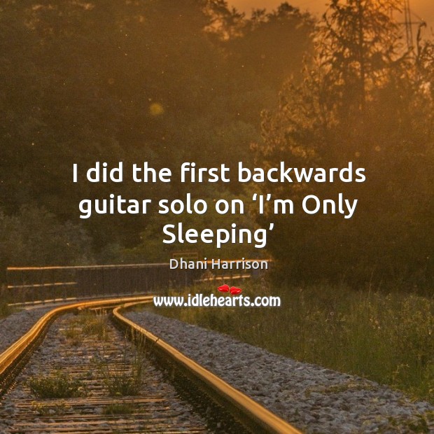 I did the first backwards guitar solo on ‘I’m Only Sleeping’ Dhani Harrison Picture Quote