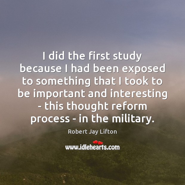 I did the first study because I had been exposed to something Robert Jay Lifton Picture Quote