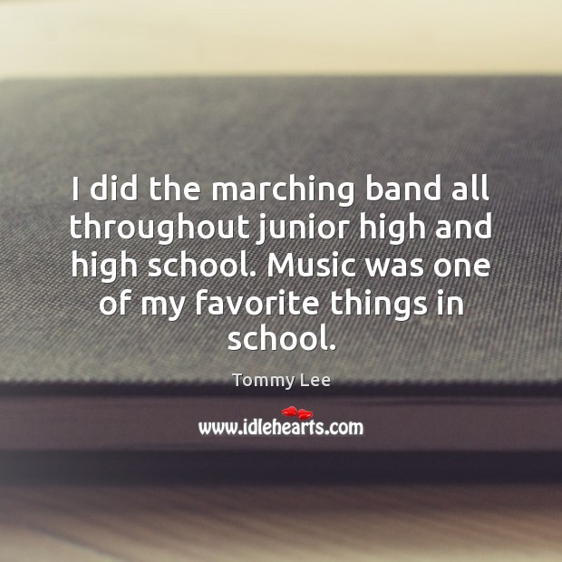 I did the marching band all throughout junior high and high school. Tommy Lee Picture Quote